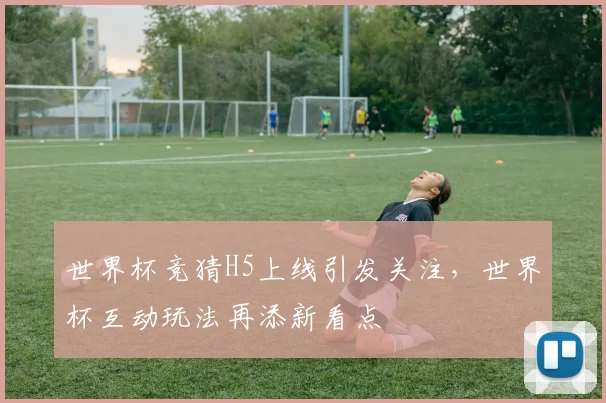 世界杯竞猜H5上线引发关注，世界杯互动玩法再添新看点