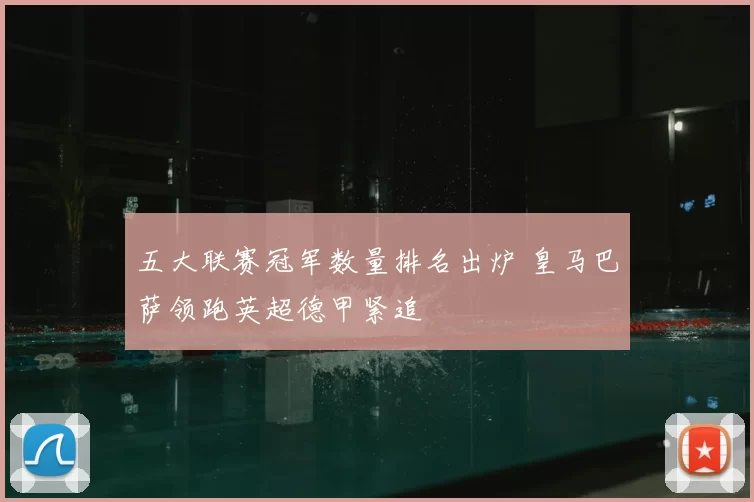 五大联赛冠军数量排名出炉 皇马巴萨领跑英超德甲紧追