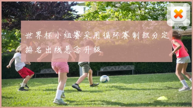 世界杯小组赛采用循环赛制积分定排名出线悬念升级