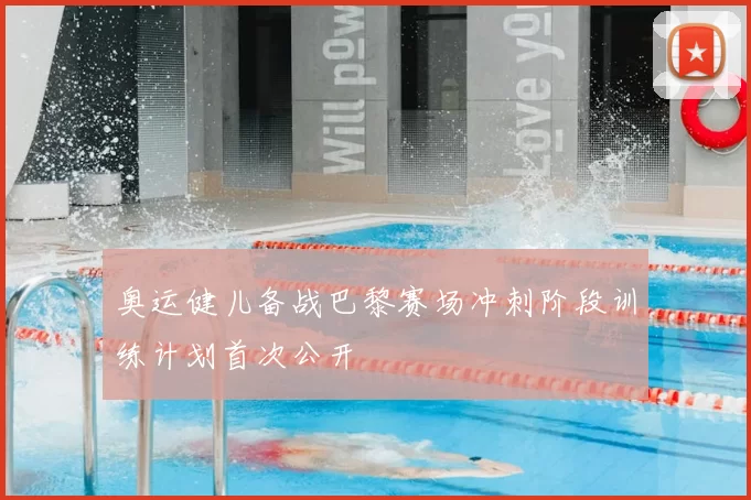 奥运健儿备战巴黎赛场冲刺阶段训练计划首次公开