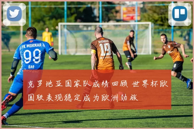克罗地亚国家队成绩回顾 世界杯欧国联表现稳定成为欧洲劲旅