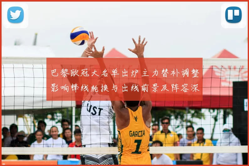 巴黎欧冠大名单出炉主力替补调整影响锋线轮换与出线前景及阵容深度