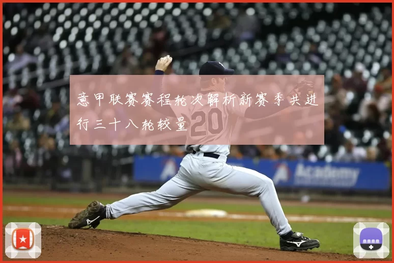 意甲联赛赛程轮次解析新赛季共进行三十八轮较量
