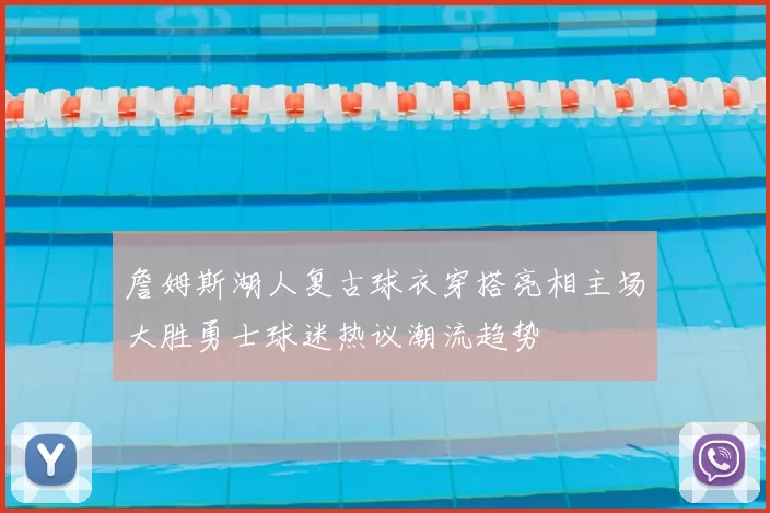 詹姆斯湖人复古球衣穿搭亮相主场大胜勇士球迷热议潮流趋势