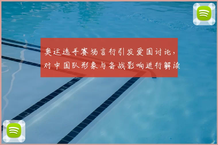 奥运选手赛场言行引发爱国讨论，对中国队形象与备战影响进行解读