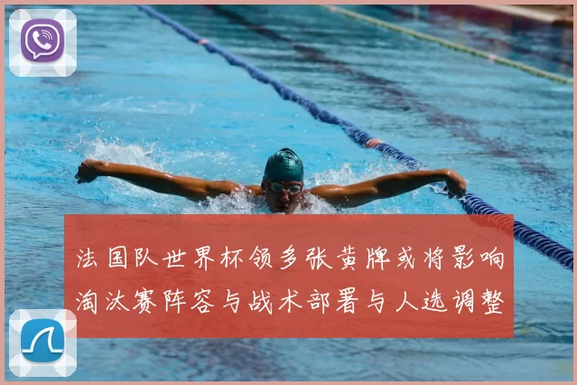 法国队世界杯领多张黄牌或将影响淘汰赛阵容与战术部署与人选调整