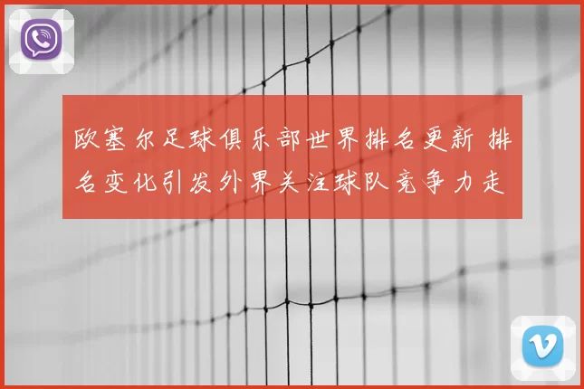欧塞尔足球俱乐部世界排名更新 排名变化引发外界关注球队竞争力走向