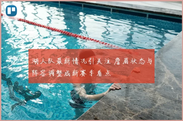 湖人队最新情况引关注 詹眉状态与阵容调整成新赛季看点