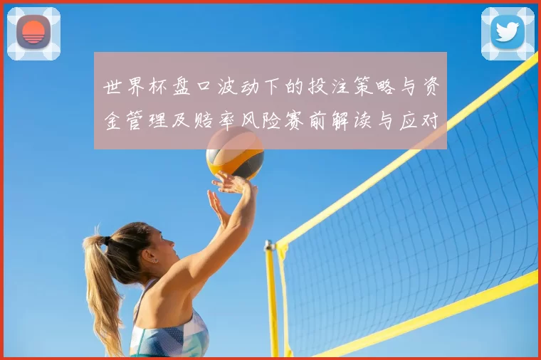 世界杯盘口波动下的投注策略与资金管理及赔率风险赛前解读与应对要点
