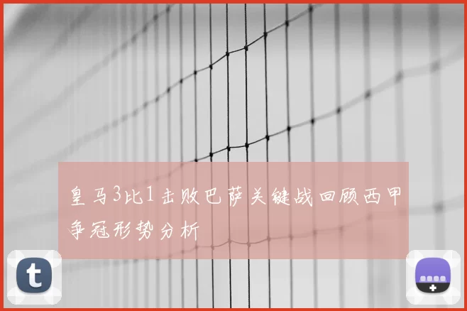 皇马3比1击败巴萨关键战回顾西甲争冠形势分析