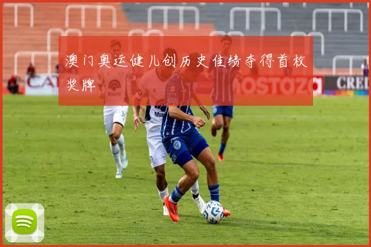 澳门奥运健儿创历史佳绩夺得首枚奖牌