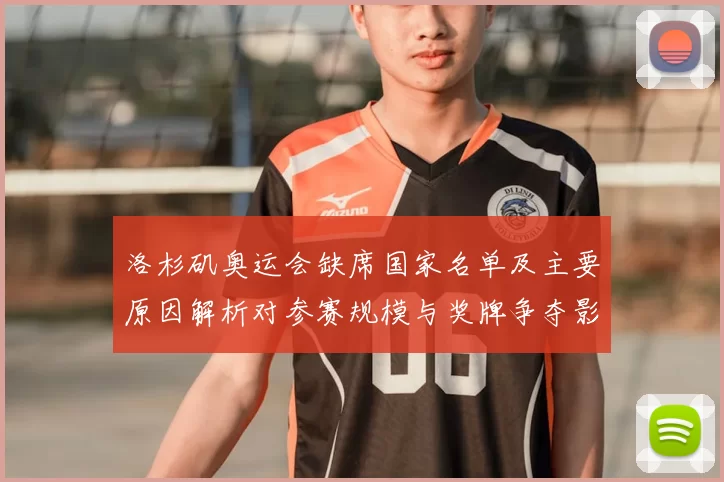 洛杉矶奥运会缺席国家名单及主要原因解析对参赛规模与奖牌争夺影响