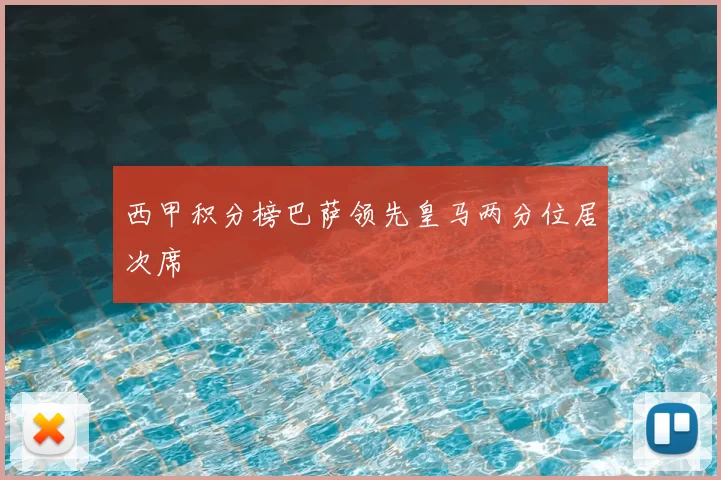 西甲积分榜巴萨领先皇马两分位居次席