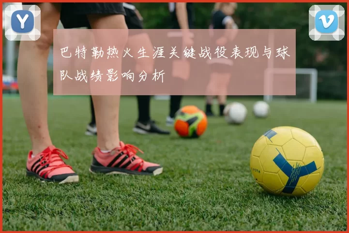 巴特勒热火生涯关键战役表现与球队战绩影响分析