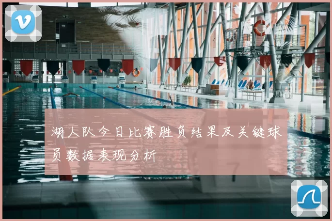 湖人队今日比赛胜负结果及关键球员数据表现分析