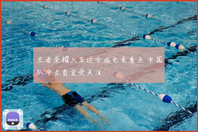 王者荣耀入亚运会成电竞看点 中国队冲击首金受关注