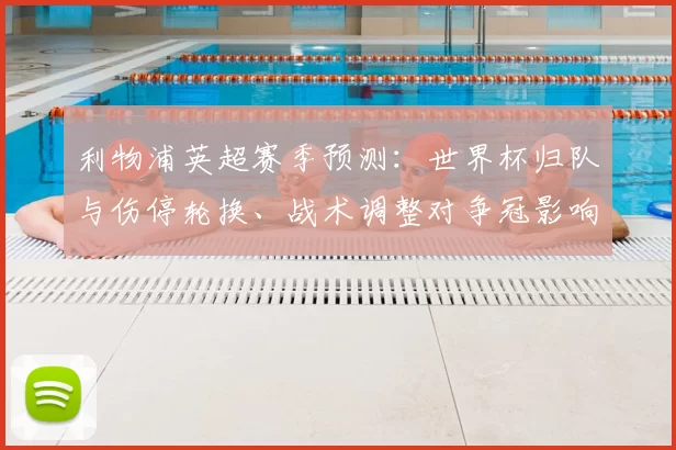 利物浦英超赛季预测：世界杯归队与伤停轮换、战术调整对争冠影响