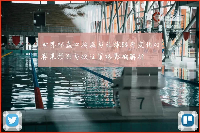 世界杯盘口构成与让球赔率变化对赛果预测与投注策略影响解析