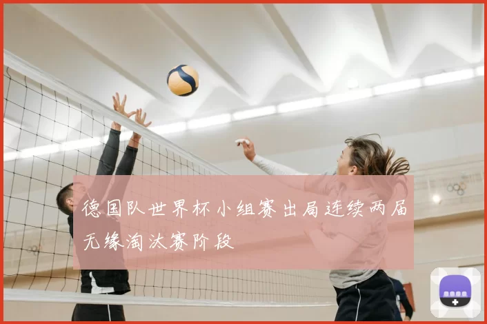 德国队世界杯小组赛出局连续两届无缘淘汰赛阶段