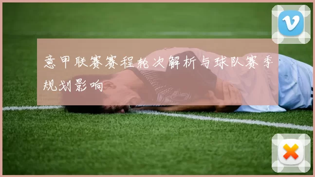 意甲联赛赛程轮次解析与球队赛季规划影响