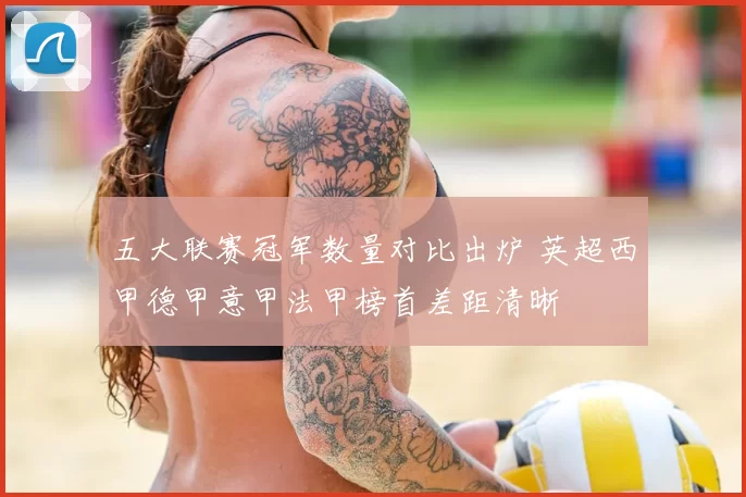 五大联赛冠军数量对比出炉 英超西甲德甲意甲法甲榜首差距清晰