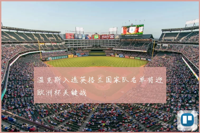 温克斯入选英格兰国家队名单将迎欧洲杯关键战