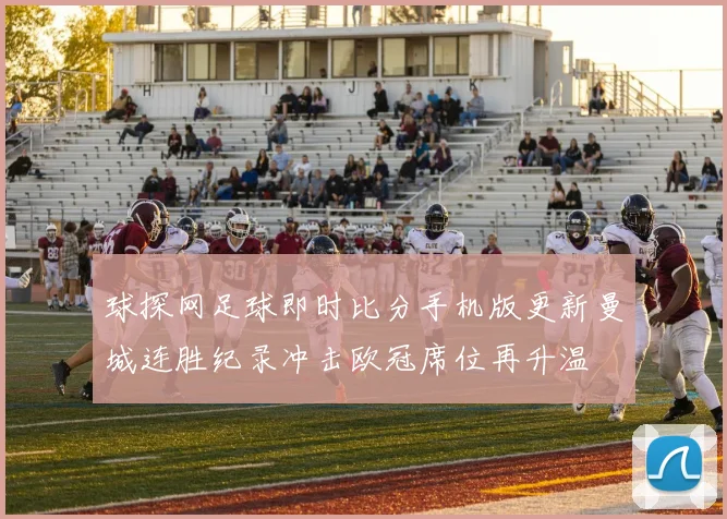 球探网足球即时比分手机版更新曼城连胜纪录冲击欧冠席位再升温