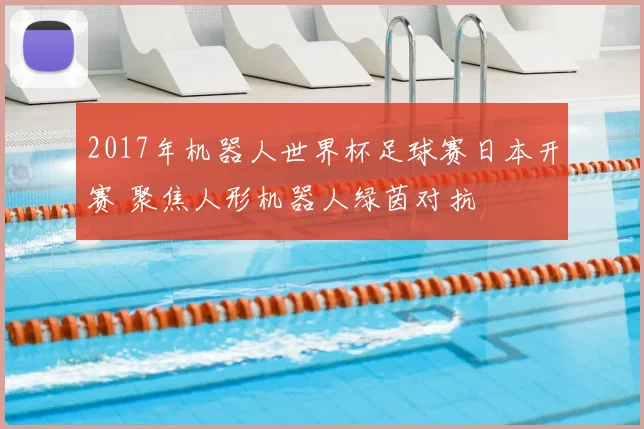 2017年机器人世界杯足球赛日本开赛 聚焦人形机器人绿茵对抗