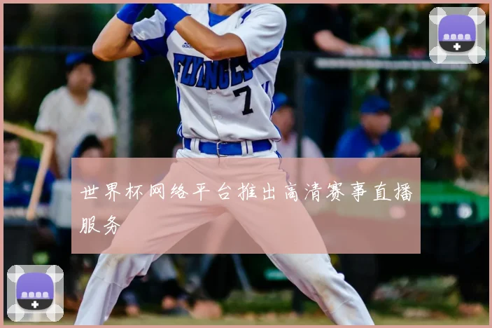 世界杯网络平台推出高清赛事直播服务