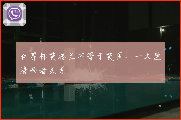 世界杯英格兰不等于英国，一文厘清两者关系