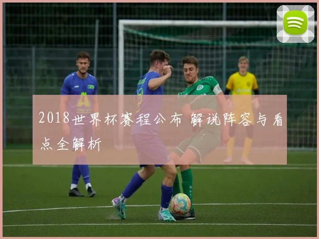 2018世界杯赛程公布 解说阵容与看点全解析