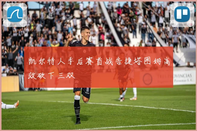 凯尔特人季后赛首战告捷塔图姆高效砍下三双